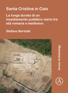 Santa Cristina in Caio : La lunga durata di un insediamento pubblico viario tra eta romana e medioevo Santa Cristina in Caio : La lunga durata di un insediamento pubblico viario tra eta romana e medioevo