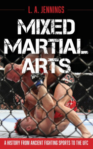 Mixed Martial Arts : A History from Ancient Fighting Sports to the UFC