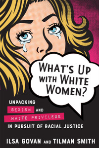 What's Up with White Women? : Unpacking Sexism and White Privilege in Pursuit of Racial Justice What's Up with White Women? : Unpacking Sexism and White Privilege in Pursuit of Racial Justice
