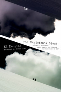 The Magician's Glass : Character and Fate: Eight Essays on Climbing and the Mountain Life The Magician's Glass : Character and Fate: Eight Essays on Climbing and the Mountain Life