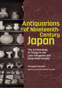 Antiquarians of Nineteenth-Century Japan - The Archaeology of Things in the Late Tokugawa and Early Meiji Periods