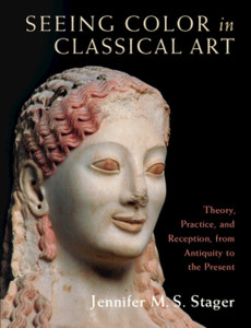 Seeing Color in Classical Art : Theory, Practice, and Reception, from Antiquity to the Present Seeing Color in Classical Art : Theory, Practice, and Reception, from Antiquity to the Present