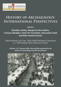 History of Archaeology: International Perspectives : Proceedings of the XVII UISPP World Congress (1-7 September 2014, Burgos, Spain). Volume 11 / Sessions A8b, A4a and A8a organised by the History of Archaeology Scientific Commission