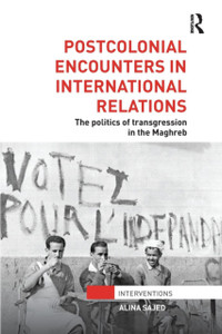 Postcolonial Encounters in International Relations : The Politics of Transgression in the Maghreb Postcolonial Encounters in International Relations : The Politics of Transgression in the Maghreb
