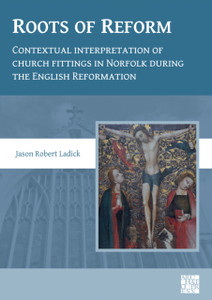 Roots of Reform: Contextual Interpretation of Church Fittings in Norfolk During the English Reformation Roots of Reform: Contextual Interpretation of Church Fittings in Norfolk During the English Reformation