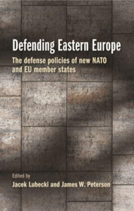 Defending Eastern Europe : The Defense Policies of New NATO and Eu Member States Defending Eastern Europe : The Defense Policies of New NATO and Eu Member States