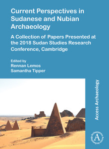 Current Perspectives in Sudanese and Nubian Archaeology : A Collection of Papers Presented at the 2018 Sudan Studies Research Conference, Cambridge
