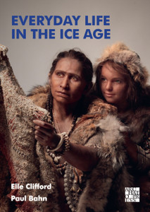 Everyday Life in the Ice Age : A New Study of Our Ancestors