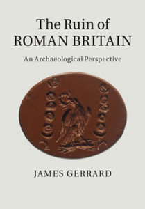 The Ruin of Roman Britain : An Archaeological Perspective The Ruin of Roman Britain : An Archaeological Perspective