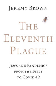 The Eleventh Plague : Jews and Pandemics from the Bible to COVID-19 The Eleventh Plague : Jews and Pandemics from the Bible to COVID-19
