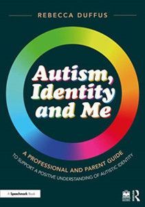 Autism, Identity and Me: A Professional and Parent Guide to Support a Positive Understanding of Autistic Identity Autism, Identity and Me: A Professional and Parent Guide to Support a Positive Understanding of Autistic Identity