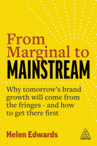 From Marginal to Mainstream : Why Tomorrow's Brand Growth Will Come from the Fringes - and How to Get There First From Marginal to Mainstream : Why Tomorrow's Brand Growth Will Come from the Fringes - and How to Get There First