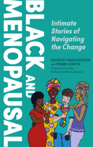 Black and Menopausal : Intimate Stories of Navigating the Change Black and Menopausal : Intimate Stories of Navigating the Change