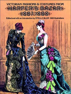 Victorian Fashions and Costumes from Harper's Bazar, 1867-1898 Edited By Stella Blum