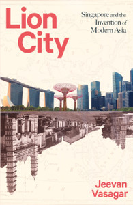 Lion City : Singapore and the Invention of Modern Asia Lion City : Singapore and the Invention of Modern Asia