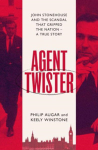 Agent Twister : John Stonehouse and the Scandal that Gripped the Nation - A True Story Agent Twister : John Stonehouse and the Scandal that Gripped the Nation - A True Story