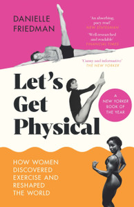 Let's Get Physical : How Women Discovered Exercise and Reshaped the World Let's Get Physical : How Women Discovered Exercise and Reshaped the World