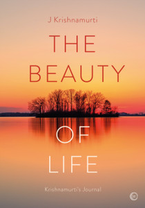 The Beauty of Life : Krishnamurti's Journal The Beauty of Life : Krishnamurti's Journal