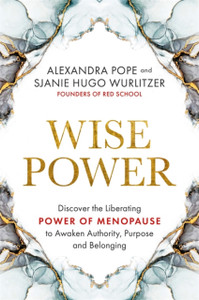 Wise Power : Discover the Liberating Power of Menopause to Awaken Authority, Purpose and Belonging Wise Power : Discover the Liberating Power of Menopause to Awaken Authority, Purpose and Belonging