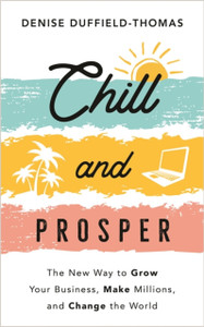 Chill and Prosper : The New Way to Grow Your Business, Make Millions, and Change the World Chill and Prosper : The New Way to Grow Your Business, Make Millions, and Change the World
