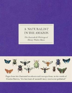 A Naturalist in the Amazon : The Journals & Writings of Henry Walter Bates A Naturalist in the Amazon : The Journals & Writings of Henry Walter Bates