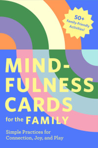 Mindfulness Cards for the Family : Simple Practices for Connection, Joy, and Play Mindfulness Cards for the Family : Simple Practices for Connection, Joy, and Play