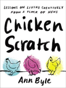 Chicken Scratch : Lessons on Living Creatively from a Flock of Hens