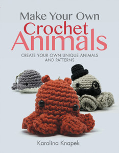Make Your Own Crochet Animals : Create Your Own Unique Animals and Patterns Make Your Own Crochet Animals : Create Your Own Unique Animals and Patterns