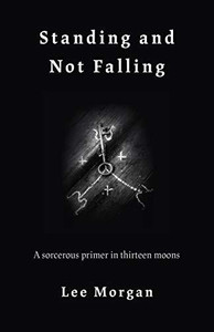 Standing and Not Falling - A sorcerous primer in thirteen moons by Lee Morgan (Author) Standing and Not Falling - A sorcerous primer in thirteen moons by Lee Morgan (Author)