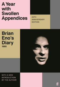 A Year with Swollen Appendices : Brian Eno's Diary A Year with Swollen Appendices : Brian Eno's Diary