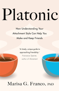 Platonic : How Understanding Your Attachment Style Can Help You Make and Keep Friends Platonic : How Understanding Your Attachment Style Can Help You Make and Keep Friends