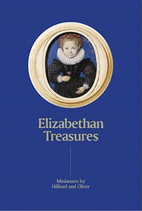 Elizabethan Treasures: Miniatures by Hilliard and Oliver