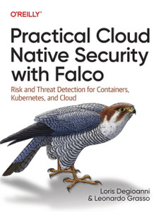 Practical Cloud Native Security with Falco : Risk and Threat Detection for Containers, Kubernetes, and Cloud Practical Cloud Native Security with Falco : Risk and Threat Detection for Containers, Kubernetes, and Cloud