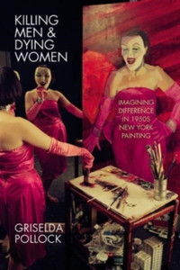 Killing Men & Dying Women : Imagining Difference in 1950s New York Painting Killing Men & Dying Women : Imagining Difference in 1950s New York Painting