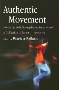 Authentic Movement: Moving the Body, Moving the Self, Being Moved Edited By Patrizia Pallaro Authentic Movement: Moving the Body, Moving the Self, Being Moved Edited By Patrizia Pallaro