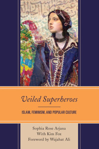 Veiled Superheroes : Islam, Feminism, and Popular Culture Veiled Superheroes : Islam, Feminism, and Popular Culture