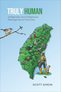 Truly Human : Indigeneity and Indigenous Resurgence on Formosa Truly Human : Indigeneity and Indigenous Resurgence on Formosa