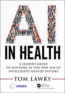 AI in Health : A Leader's Guide to Winning in the New Age of Intelligent Health Systems AI in Health : A Leader's Guide to Winning in the New Age of Intelligent Health Systems