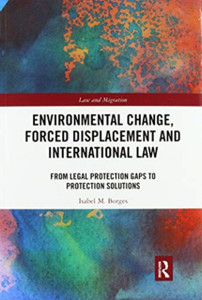 Environmental Change, Forced Displacement and International Law : from legal protection gaps to protection solutions Environmental Change, Forced Displacement and International Law : from legal protection gaps to protection solutions
