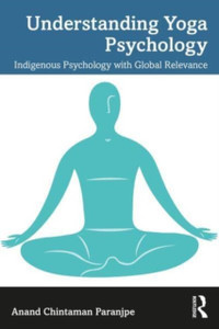 Understanding Yoga Psychology : Indigenous Psychology with Global Relevance Understanding Yoga Psychology : Indigenous Psychology with Global Relevance