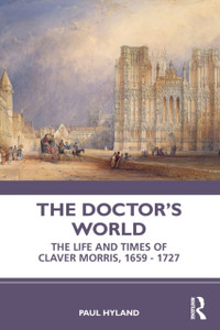 The Doctor's World : The Life and Times of Claver Morris, 1659 - 1727