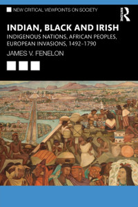 Indian, Black and Irish : Indigenous Nations, African Peoples, European Invasions, 1492-1790 Indian, Black and Irish : Indigenous Nations, African Peoples, European Invasions, 1492-1790