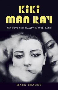 Kiki Man Ray : Art, Love and Rivalry in 1920s Paris Kiki Man Ray : Art, Love and Rivalry in 1920s Paris