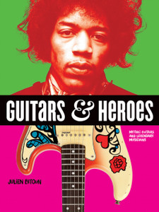 Guitars and Heroes: Mythic Guitars and Legendary Musicians Guitars and Heroes: Mythic Guitars and Legendary Musicians