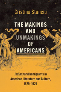 The Makings and Unmakings of Americans : Indians and Immigrants in American Literature and Culture, 1879-1924 The Makings and Unmakings of Americans : Indians and Immigrants in American Literature and Culture, 1879-1924