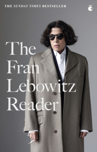 The Fran Lebowitz Reader : The Sunday Times Bestseller The Fran Lebowitz Reader : The Sunday Times Bestseller