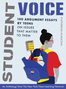 Student Voice : 100 Argument Essays by Teens on Issues That Matter to Them Student Voice : 100 Argument Essays by Teens on Issues That Matter to Them
