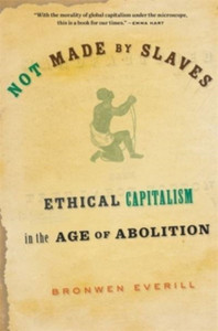 Not Made by Slaves : Ethical Capitalism in the Age of Abolition Not Made by Slaves : Ethical Capitalism in the Age of Abolition