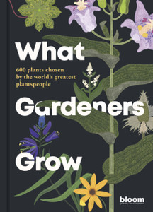 What Gardeners Grow : 600 plants chosen by the world's greatest plantspeople What Gardeners Grow : 600 plants chosen by the world's greatest plantspeople