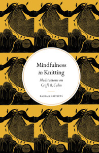 Mindfulness in Knitting : Meditations on Craft & Calm